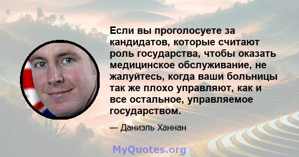 Если вы проголосуете за кандидатов, которые считают роль государства, чтобы оказать медицинское обслуживание, не жалуйтесь, когда ваши больницы так же плохо управляют, как и все остальное, управляемое государством.