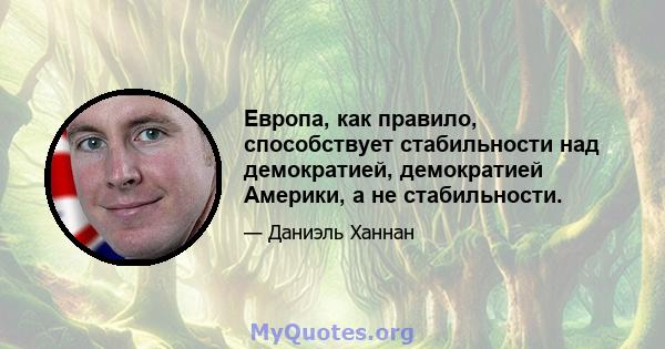 Европа, как правило, способствует стабильности над демократией, демократией Америки, а не стабильности.