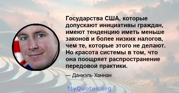 Государства США, которые допускают инициативы граждан, имеют тенденцию иметь меньше законов и более низких налогов, чем те, которые этого не делают. Но красота системы в том, что она поощряет распространение передовой