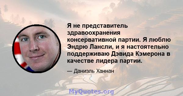 Я не представитель здравоохранения консервативной партии. Я люблю Эндрю Лансли, и я настоятельно поддерживаю Дэвида Кэмерона в качестве лидера партии.