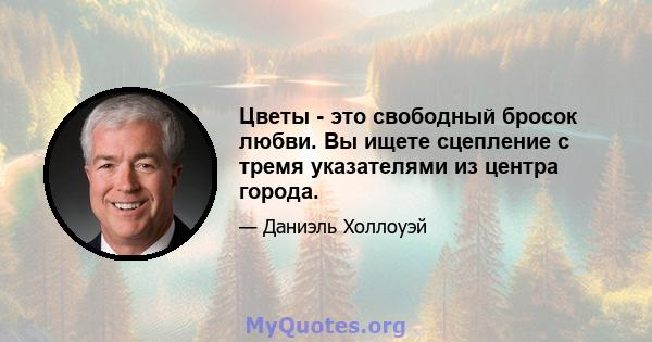 Цветы - это свободный бросок любви. Вы ищете сцепление с тремя указателями из центра города.