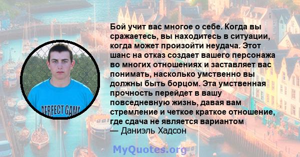 Бой учит вас многое о себе. Когда вы сражаетесь, вы находитесь в ситуации, когда может произойти неудача. Этот шанс на отказ создает вашего персонажа во многих отношениях и заставляет вас понимать, насколько умственно