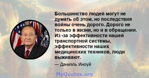 Большинство людей могут не думать об этом, но последствия войны очень дорого. Дорого не только в жизни, но и в обращении. Из -за эффективности нашей транспортной системы, эффективности наших медицинских техников, люди