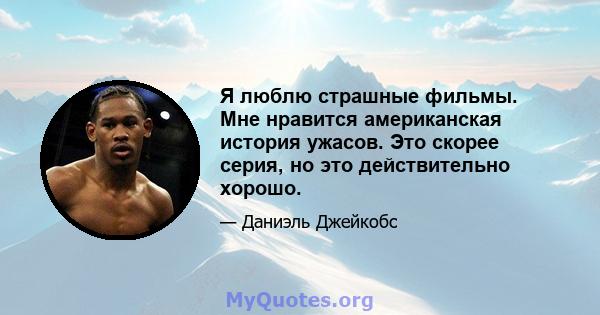 Я люблю страшные фильмы. Мне нравится американская история ужасов. Это скорее серия, но это действительно хорошо.