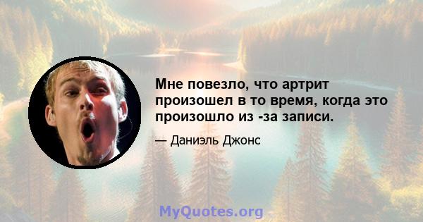 Мне повезло, что артрит произошел в то время, когда это произошло из -за записи.