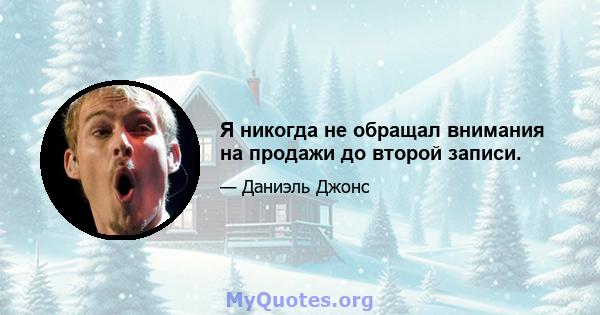 Я никогда не обращал внимания на продажи до второй записи.