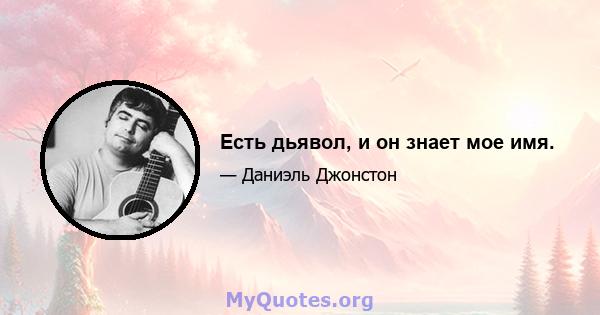 Есть дьявол, и он знает мое имя.