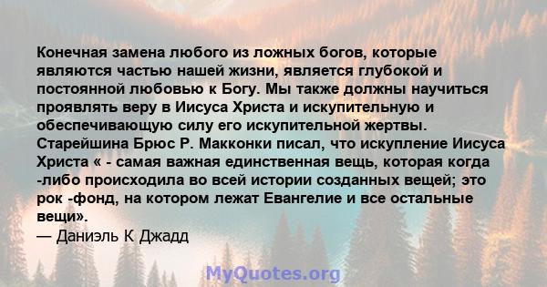 Конечная замена любого из ложных богов, которые являются частью нашей жизни, является глубокой и постоянной любовью к Богу. Мы также должны научиться проявлять веру в Иисуса Христа и искупительную и обеспечивающую силу