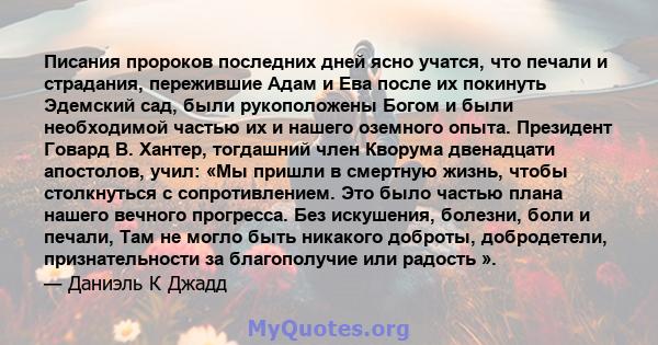 Писания пророков последних дней ясно учатся, что печали и страдания, пережившие Адам и Ева после их покинуть Эдемский сад, были рукоположены Богом и были необходимой частью их и нашего оземного опыта. Президент Говард