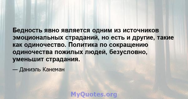 Бедность явно является одним из источников эмоциональных страданий, но есть и другие, такие как одиночество. Политика по сокращению одиночества пожилых людей, безусловно, уменьшит страдания.