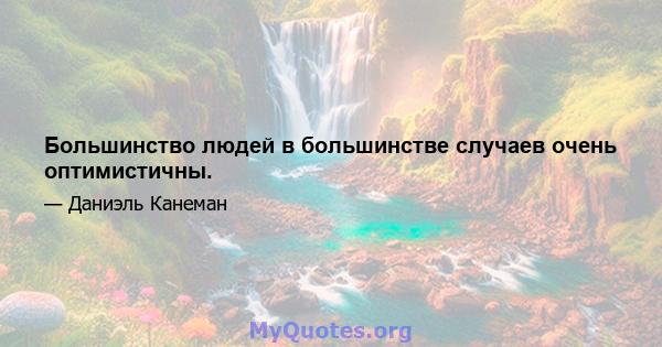 Большинство людей в большинстве случаев очень оптимистичны.