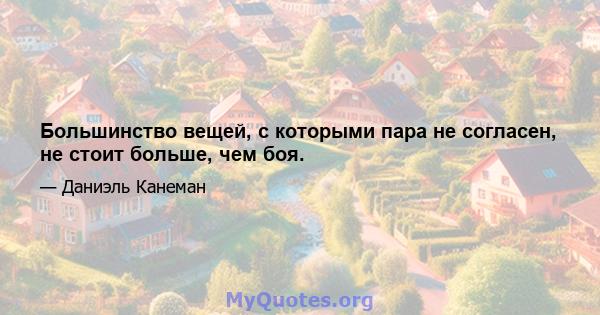 Большинство вещей, с которыми пара не согласен, не стоит больше, чем боя.