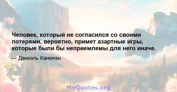 Человек, который не согласился со своими потерями, вероятно, примет азартные игры, которые были бы неприемлемы для него иначе.