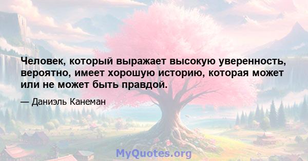 Человек, который выражает высокую уверенность, вероятно, имеет хорошую историю, которая может или не может быть правдой.