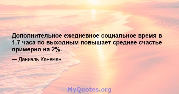 Дополнительное ежедневное социальное время в 1,7 часа по выходным повышает среднее счастье примерно на 2%.