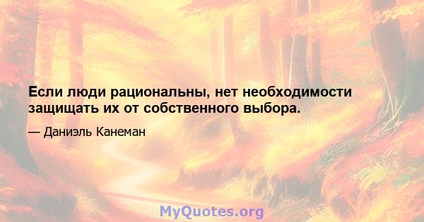 Если люди рациональны, нет необходимости защищать их от собственного выбора.