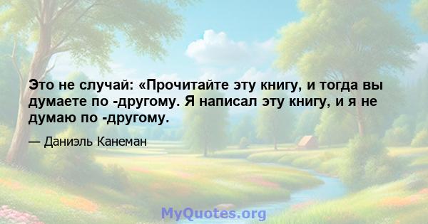 Это не случай: «Прочитайте эту книгу, и тогда вы думаете по -другому. Я написал эту книгу, и я не думаю по -другому.