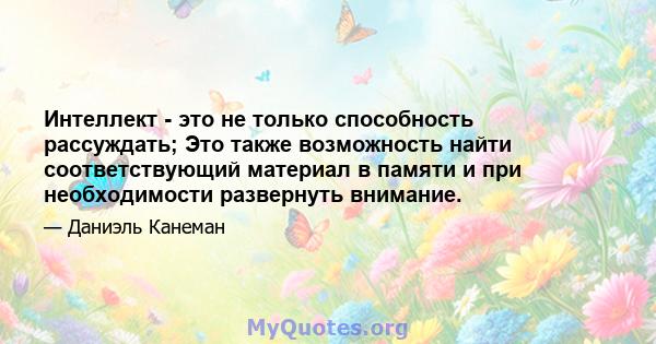 Интеллект - это не только способность рассуждать; Это также возможность найти соответствующий материал в памяти и при необходимости развернуть внимание.