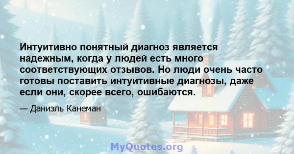 Интуитивно понятный диагноз является надежным, когда у людей есть много соответствующих отзывов. Но люди очень часто готовы поставить интуитивные диагнозы, даже если они, скорее всего, ошибаются.