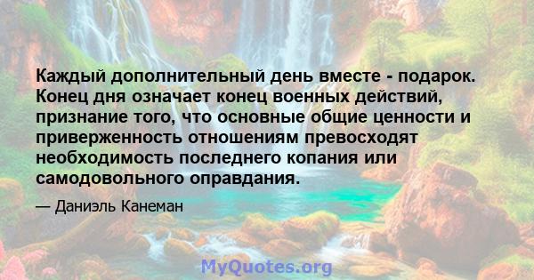 Каждый дополнительный день вместе - подарок. Конец дня означает конец военных действий, признание того, что основные общие ценности и приверженность отношениям превосходят необходимость последнего копания или