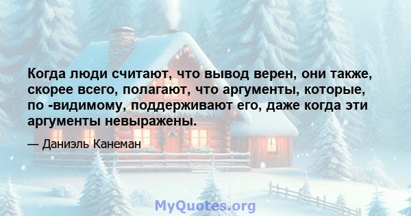 Когда люди считают, что вывод верен, они также, скорее всего, полагают, что аргументы, которые, по -видимому, поддерживают его, даже когда эти аргументы невыражены.