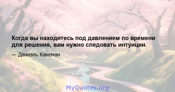 Когда вы находитесь под давлением по времени для решения, вам нужно следовать интуиции.