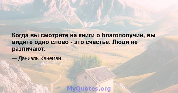 Когда вы смотрите на книги о благополучии, вы видите одно слово - это счастье. Люди не различают.