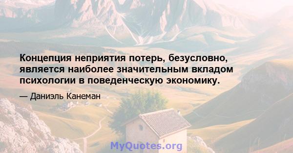 Концепция неприятия потерь, безусловно, является наиболее значительным вкладом психологии в поведенческую экономику.