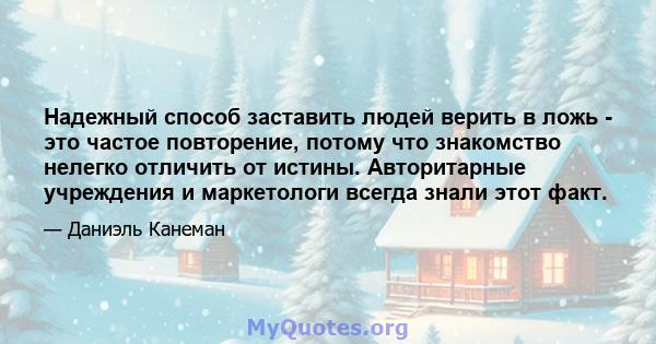 Надежный способ заставить людей верить в ложь - это частое повторение, потому что знакомство нелегко отличить от истины. Авторитарные учреждения и маркетологи всегда знали этот факт.