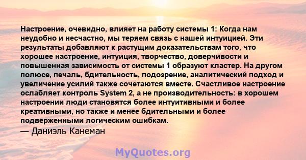 Настроение, очевидно, влияет на работу системы 1: Когда нам неудобно и несчастно, мы теряем связь с нашей интуицией. Эти результаты добавляют к растущим доказательствам того, что хорошее настроение, интуиция,