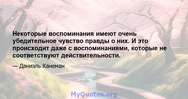 Некоторые воспоминания имеют очень убедительное чувство правды о них. И это происходит даже с воспоминаниями, которые не соответствуют действительности.