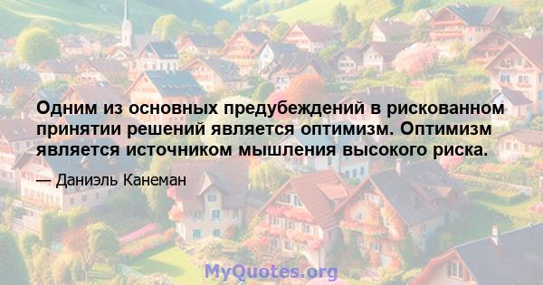 Одним из основных предубеждений в рискованном принятии решений является оптимизм. Оптимизм является источником мышления высокого риска.