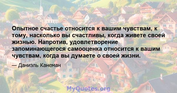 Опытное счастье относится к вашим чувствам, к тому, насколько вы счастливы, когда живете своей жизнью. Напротив, удовлетворение запоминающегося самооценка относится к вашим чувствам, когда вы думаете о своей жизни.