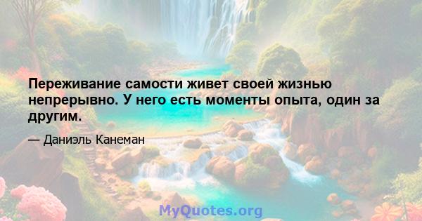 Переживание самости живет своей жизнью непрерывно. У него есть моменты опыта, один за другим.