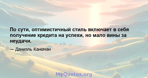 По сути, оптимистичный стиль включает в себя получение кредита на успехи, но мало вины за неудачи.