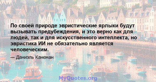 По своей природе эвристические ярлыки будут вызывать предубеждения, и это верно как для людей, так и для искусственного интеллекта, но эвристика ИИ не обязательно является человеческим.