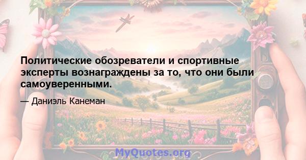 Политические обозреватели и спортивные эксперты вознаграждены за то, что они были самоуверенными.