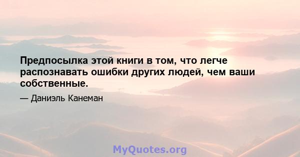 Предпосылка этой книги в том, что легче распознавать ошибки других людей, чем ваши собственные.