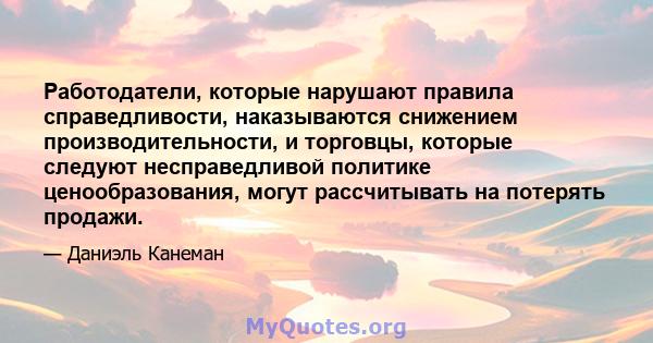 Работодатели, которые нарушают правила справедливости, наказываются снижением производительности, и торговцы, которые следуют несправедливой политике ценообразования, могут рассчитывать на потерять продажи.