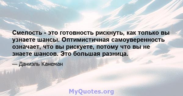 Смелость - это готовность рискнуть, как только вы узнаете шансы. Оптимистичная самоуверенность означает, что вы рискуете, потому что вы не знаете шансов. Это большая разница.