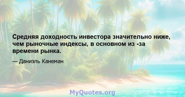 Средняя доходность инвестора значительно ниже, чем рыночные индексы, в основном из -за времени рынка.