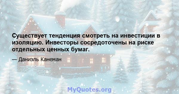 Существует тенденция смотреть на инвестиции в изоляцию. Инвесторы сосредоточены на риске отдельных ценных бумаг.