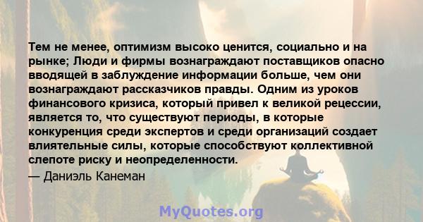 Тем не менее, оптимизм высоко ценится, социально и на рынке; Люди и фирмы вознаграждают поставщиков опасно вводящей в заблуждение информации больше, чем они вознаграждают рассказчиков правды. Одним из уроков финансового 