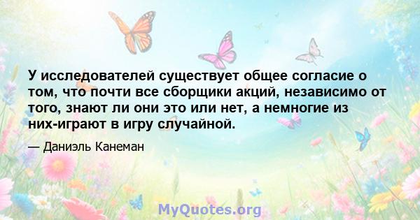 У исследователей существует общее согласие о том, что почти все сборщики акций, независимо от того, знают ли они это или нет, а немногие из них-играют в игру случайной.