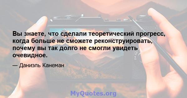 Вы знаете, что сделали теоретический прогресс, когда больше не сможете реконструировать, почему вы так долго не смогли увидеть очевидное.