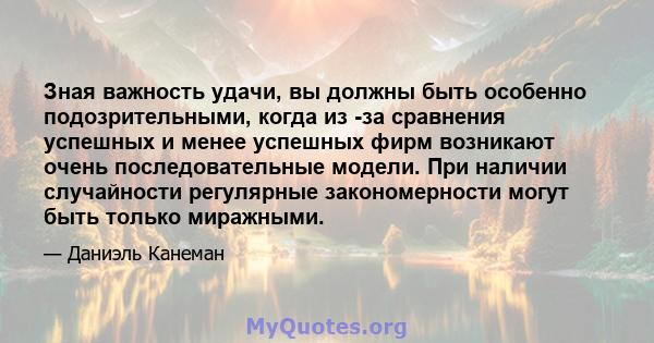 Зная важность удачи, вы должны быть особенно подозрительными, когда из -за сравнения успешных и менее успешных фирм возникают очень последовательные модели. При наличии случайности регулярные закономерности могут быть