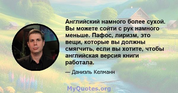 Английский намного более сухой. Вы можете сойти с рук намного меньше. Пафос, лиризм, это вещи, которые вы должны смягчить, если вы хотите, чтобы английская версия книги работала.