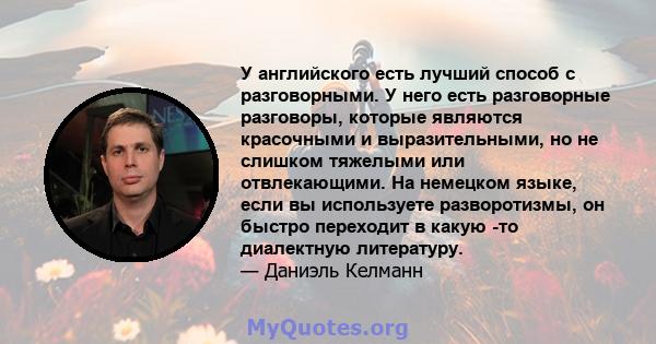 У английского есть лучший способ с разговорными. У него есть разговорные разговоры, которые являются красочными и выразительными, но не слишком тяжелыми или отвлекающими. На немецком языке, если вы используете