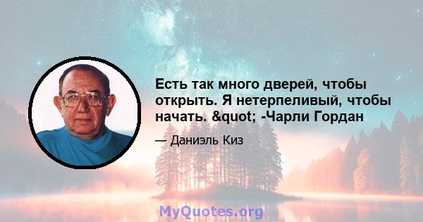 Есть так много дверей, чтобы открыть. Я нетерпеливый, чтобы начать. " -Чарли Гордан