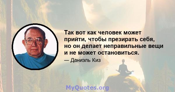 Так вот как человек может прийти, чтобы презирать себя, но он делает неправильные вещи и не может остановиться.